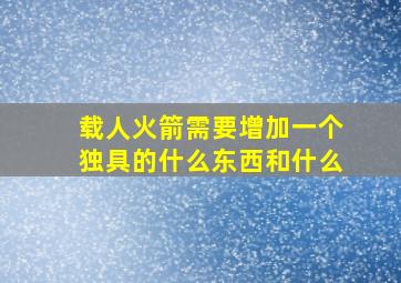 载人火箭需要增加一个独具的什么东西和什么