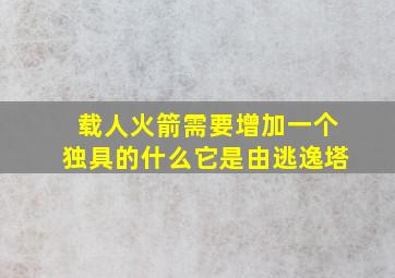 载人火箭需要增加一个独具的什么它是由逃逸塔