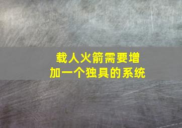 载人火箭需要增加一个独具的系统