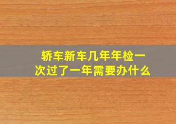 轿车新车几年年检一次过了一年需要办什么