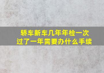 轿车新车几年年检一次过了一年需要办什么手续