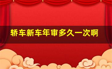 轿车新车年审多久一次啊