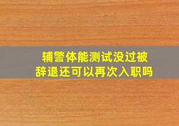 辅警体能测试没过被辞退还可以再次入职吗