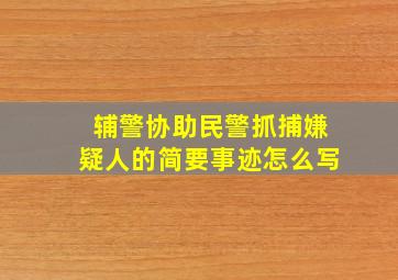 辅警协助民警抓捕嫌疑人的简要事迹怎么写