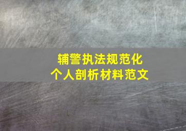 辅警执法规范化个人剖析材料范文