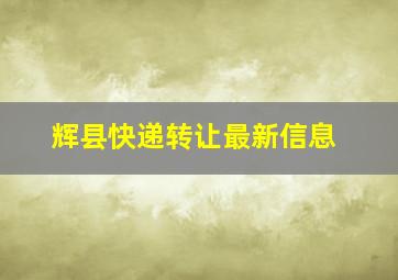 辉县快递转让最新信息