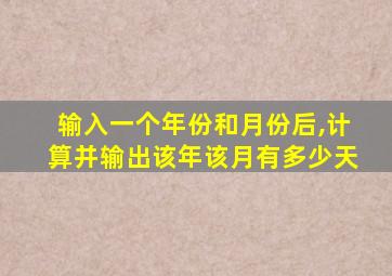 输入一个年份和月份后,计算并输出该年该月有多少天