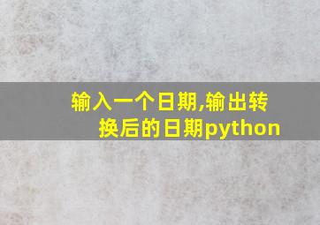 输入一个日期,输出转换后的日期python