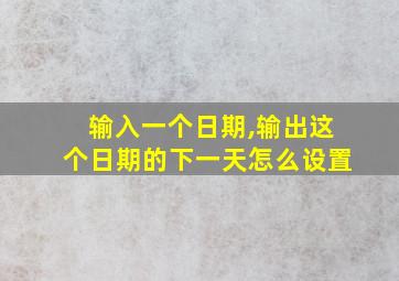 输入一个日期,输出这个日期的下一天怎么设置