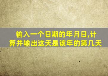 输入一个日期的年月日,计算并输出这天是该年的第几天