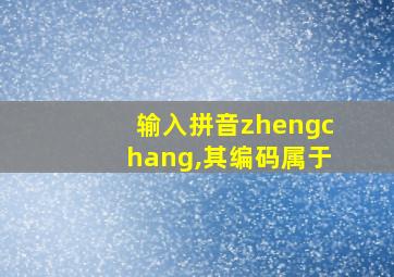 输入拼音zhengchang,其编码属于