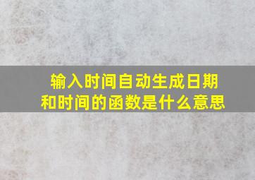 输入时间自动生成日期和时间的函数是什么意思