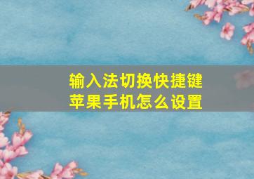 输入法切换快捷键苹果手机怎么设置