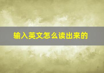 输入英文怎么读出来的