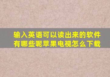 输入英语可以读出来的软件有哪些呢苹果电视怎么下载