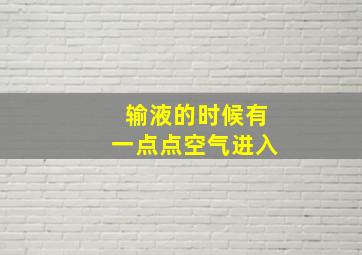 输液的时候有一点点空气进入