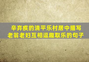 辛弃疾的清平乐村居中描写老翁老妇互相逗趣取乐的句子