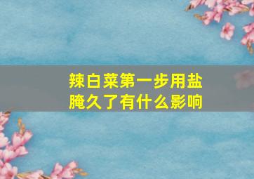 辣白菜第一步用盐腌久了有什么影响