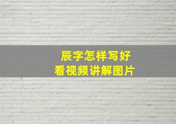 辰字怎样写好看视频讲解图片