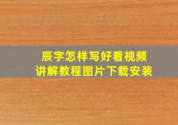 辰字怎样写好看视频讲解教程图片下载安装