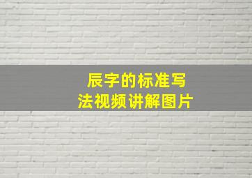 辰字的标准写法视频讲解图片