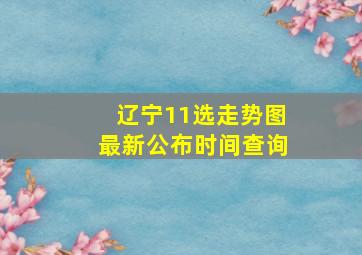 辽宁11选走势图最新公布时间查询