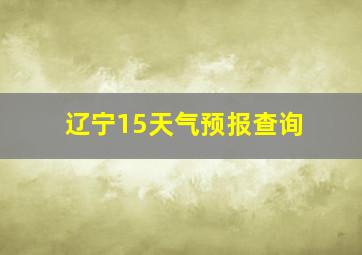 辽宁15天气预报查询