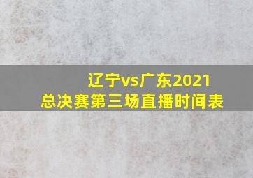 辽宁vs广东2021总决赛第三场直播时间表