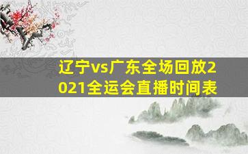 辽宁vs广东全场回放2021全运会直播时间表