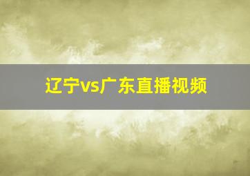 辽宁vs广东直播视频