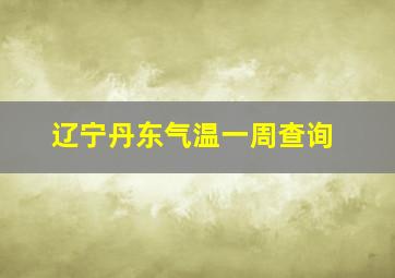 辽宁丹东气温一周查询