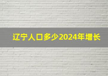 辽宁人口多少2024年增长