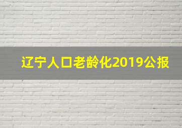 辽宁人口老龄化2019公报