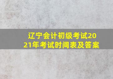 辽宁会计初级考试2021年考试时间表及答案