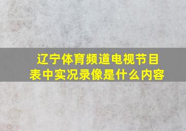 辽宁体育频道电视节目表中实况录像是什么内容