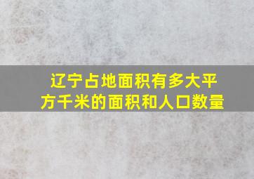 辽宁占地面积有多大平方千米的面积和人口数量