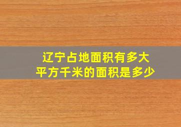 辽宁占地面积有多大平方千米的面积是多少