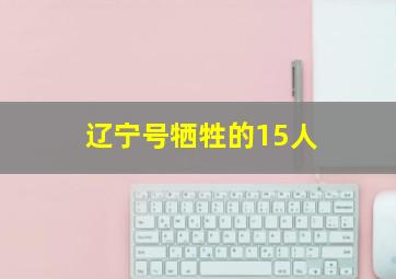 辽宁号牺牲的15人