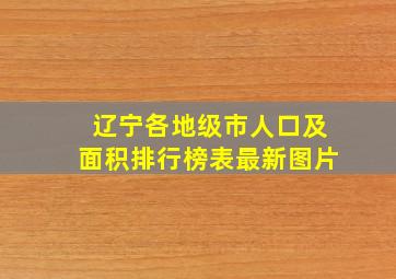 辽宁各地级市人口及面积排行榜表最新图片