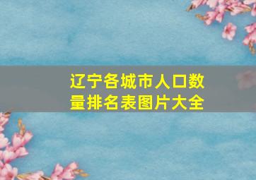 辽宁各城市人口数量排名表图片大全