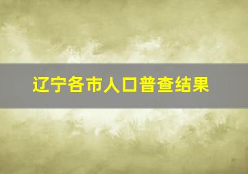 辽宁各市人口普查结果