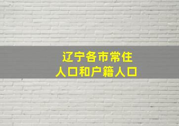 辽宁各市常住人口和户籍人口