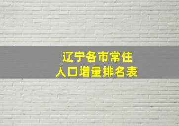 辽宁各市常住人口增量排名表