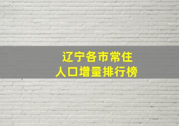 辽宁各市常住人口增量排行榜