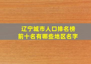 辽宁城市人口排名榜前十名有哪些地区名字