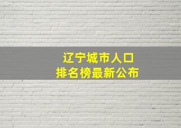 辽宁城市人口排名榜最新公布