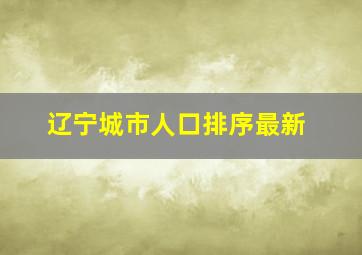 辽宁城市人口排序最新