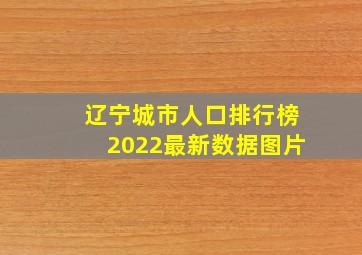 辽宁城市人口排行榜2022最新数据图片