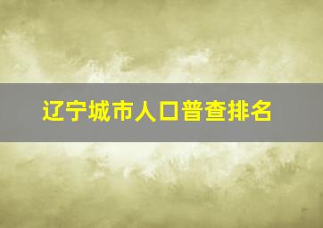 辽宁城市人口普查排名