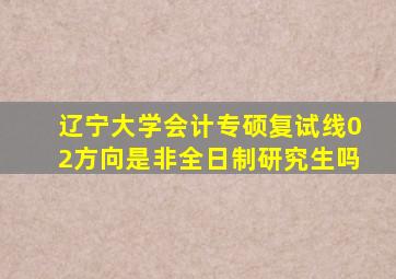 辽宁大学会计专硕复试线02方向是非全日制研究生吗